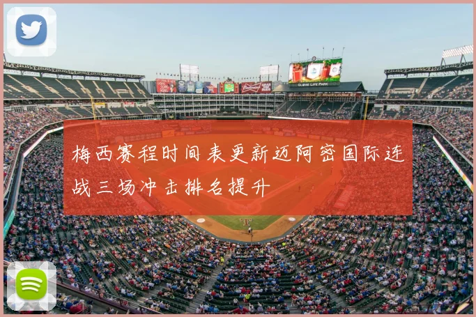 梅西赛程时间表更新迈阿密国际连战三场冲击排名提升