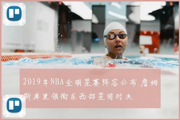 2019年NBA全明星赛阵容公布 詹姆斯库里领衔东西部星将对决
