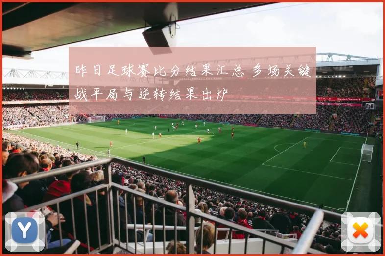 昨日足球赛比分结果汇总 多场关键战平局与逆转结果出炉