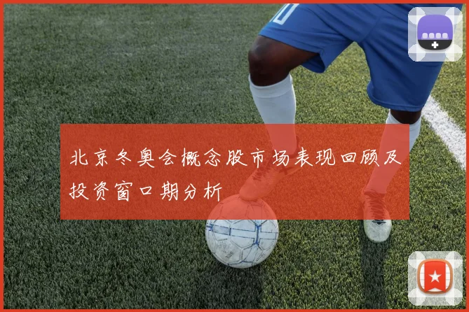 北京冬奥会概念股市场表现回顾及投资窗口期分析