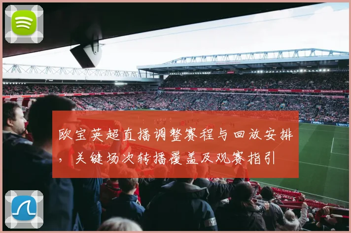 欧宝英超直播调整赛程与回放安排，关键场次转播覆盖及观赛指引