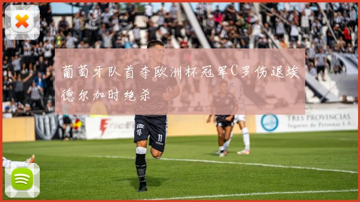 葡萄牙队首夺欧洲杯冠军C罗伤退埃德尔加时绝杀