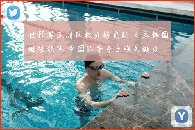 世预赛亚洲区积分榜更新 日本韩国继续领跑 中国队争夺出线关键分