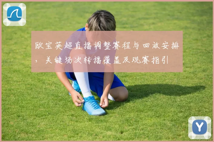 欧宝英超直播调整赛程与回放安排,关键场次转播覆盖及观赛指引