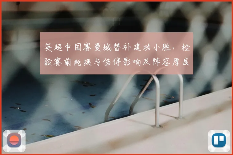 英超中国赛曼城替补建功小胜，检验赛前轮换与伤停影响及阵容厚度考量