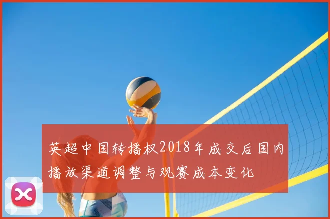英超中国转播权2018年成交后国内播放渠道调整与观赛成本变化