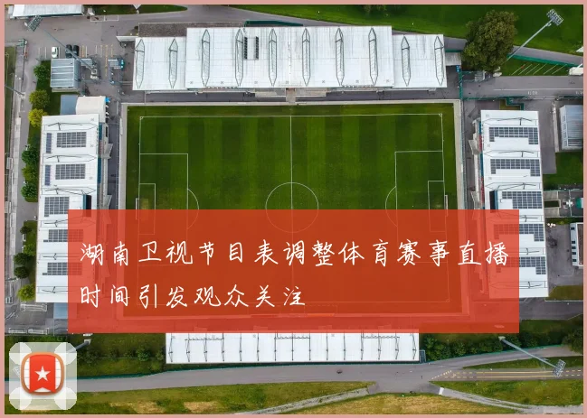 湖南卫视节目表调整体育赛事直播时间引发观众关注