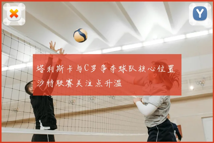 塔利斯卡与C罗争夺球队核心位置 沙特联赛关注点升温