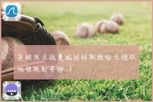 英超焦点战曼城逆转取胜哈兰德双响领跑射手榜_1