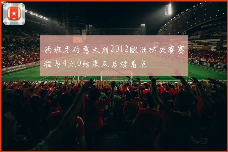 西班牙对意大利2012欧洲杯决赛赛程与4比0结果及后续看点