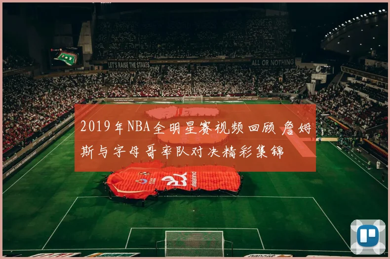 2019年NBA全明星赛视频回顾 詹姆斯与字母哥率队对决精彩集锦