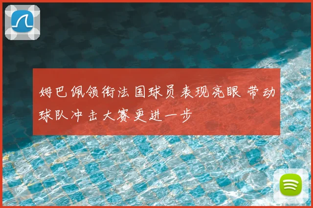 姆巴佩领衔法国球员表现亮眼 带动球队冲击大赛更进一步