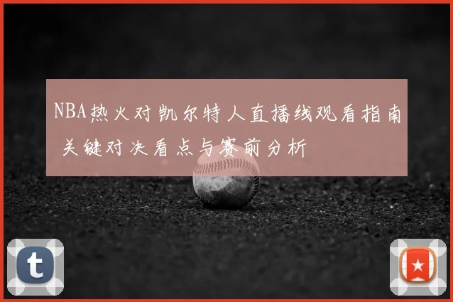 NBA热火对凯尔特人直播线观看指南 关键对决看点与赛前分析