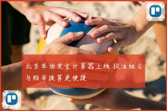 北京单场奖金计算器上线 投注组合与赔率换算更便捷