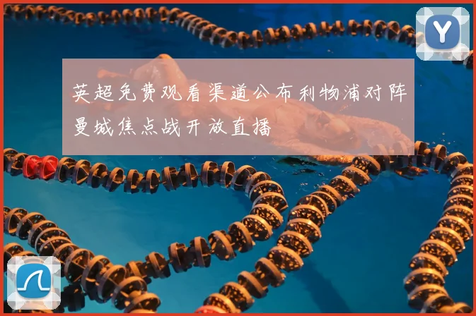 英超免费观看渠道公布利物浦对阵曼城焦点战开放直播