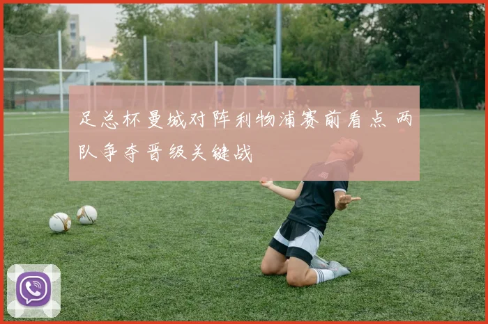 足总杯曼城对阵利物浦赛前看点 两队争夺晋级关键战
