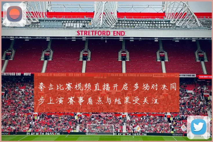 拳击比赛视频直播开启 多场对决同步上演 赛事看点与结果受关注