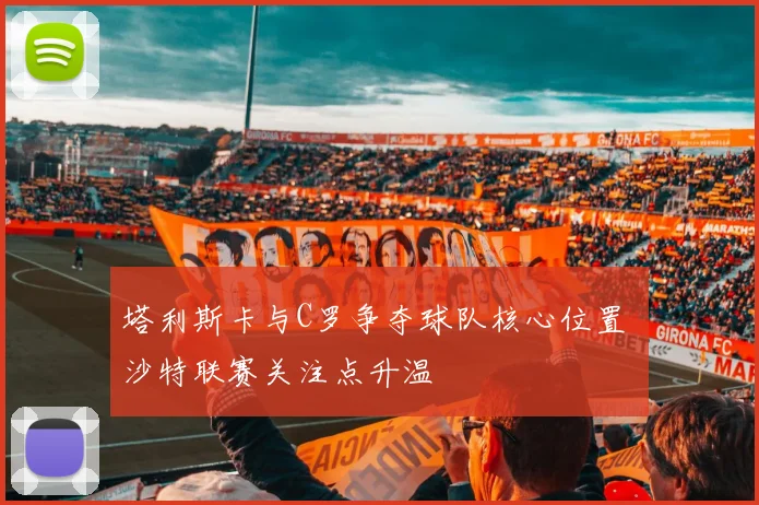 塔利斯卡与C罗争夺球队核心位置 沙特联赛关注点升温