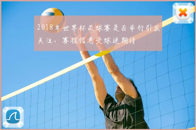 2018年世界杯足球赛是否举行引发关注，赛程信息受球迷期待