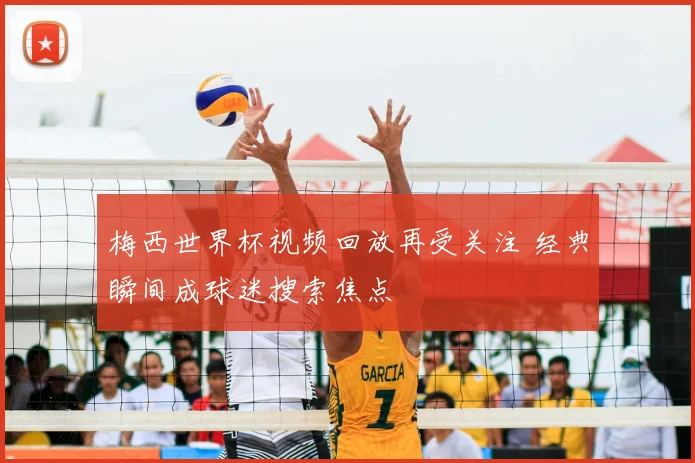 梅西世界杯视频回放再受关注 经典瞬间成球迷搜索焦点
