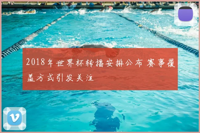 2018年世界杯转播安排公布 赛事覆盖方式引发关注