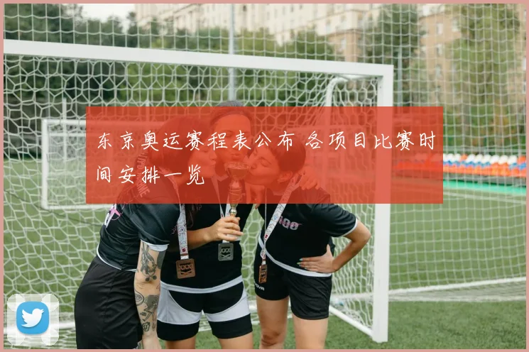 东京奥运赛程表公布 各项目比赛时间安排一览